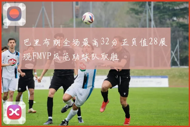 巴里布朗全场最高32分正负值28展现FMVP风范助球队取胜