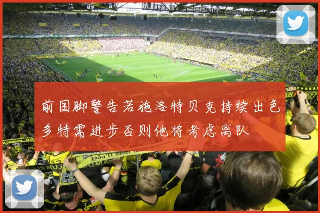 前国脚警告若施洛特贝克持续出色多特需进步否则他将考虑离队