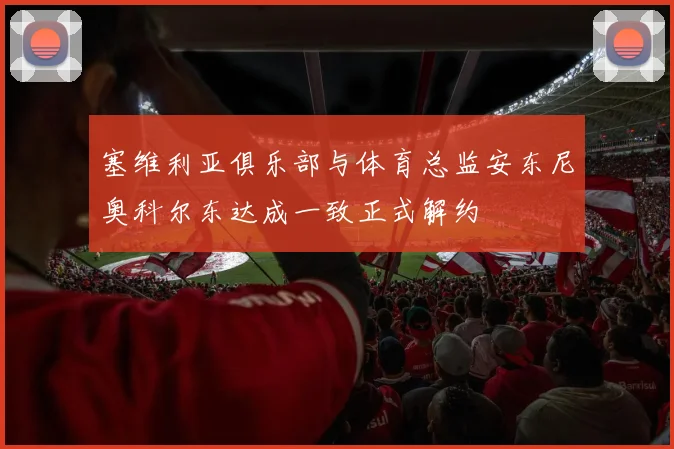 塞维利亚俱乐部与体育总监安东尼奥科尔东达成一致正式解约