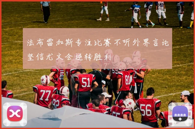 法布雷加斯专注比赛不听外界言论坚信尤文会逆转胜利