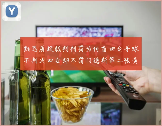 凯恩质疑裁判判罚为何首回合手球不判次回合却不罚门德斯第二张黄牌