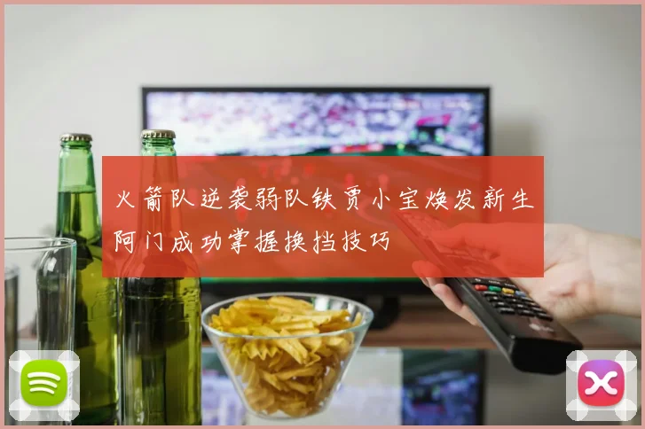 火箭队逆袭弱队铁贾小宝焕发新生阿门成功掌握换挡技巧
