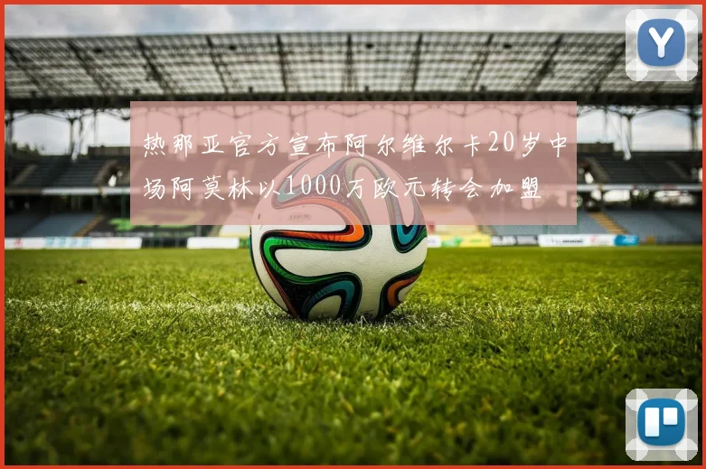 热那亚官方宣布阿尔维尔卡20岁中场阿莫林以1000万欧元转会加盟