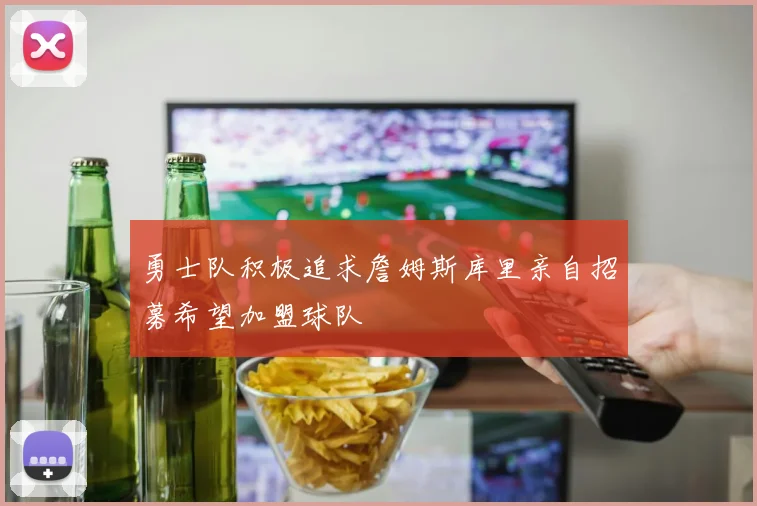勇士队积极追求詹姆斯库里亲自招募希望加盟球队