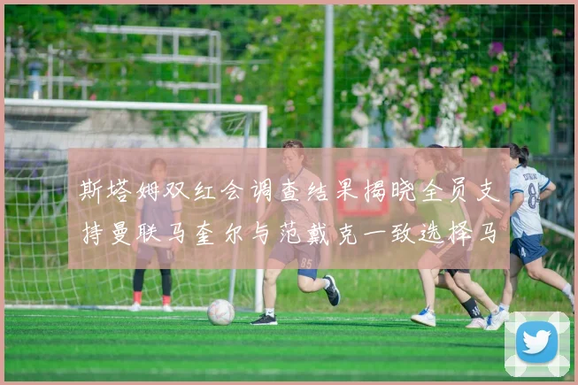斯塔姆双红会调查结果揭晓全员支持曼联马奎尔与范戴克一致选择马奎尔