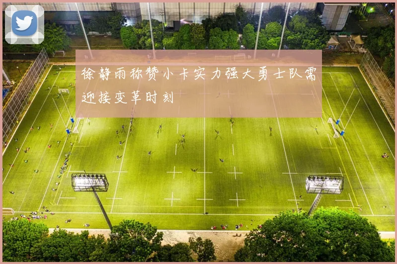 徐静雨称赞小卡实力强大勇士队需迎接变革时刻