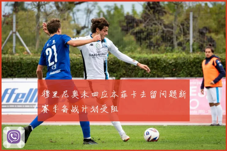 穆里尼奥未回应本菲卡去留问题新赛季备战计划受阻