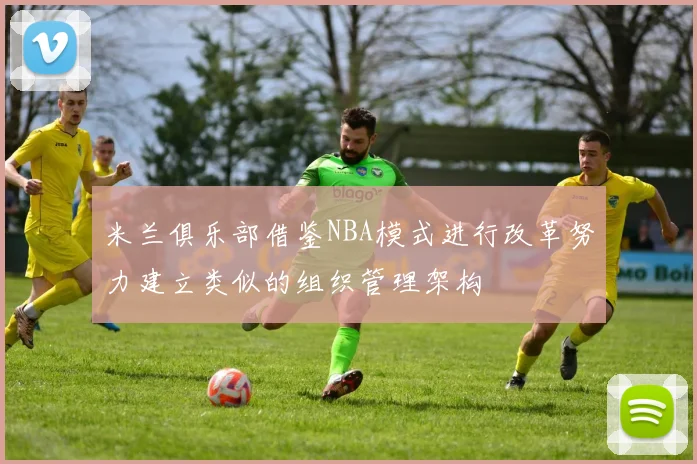 米兰俱乐部借鉴NBA模式进行改革努力建立类似的组织管理架构