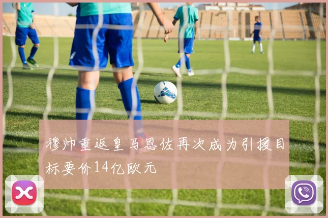 穆帅重返皇马恩佐再次成为引援目标要价14亿欧元