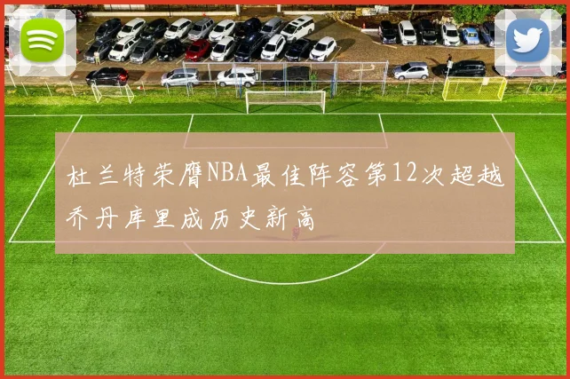 杜兰特荣膺NBA最佳阵容第12次超越乔丹库里成历史新高