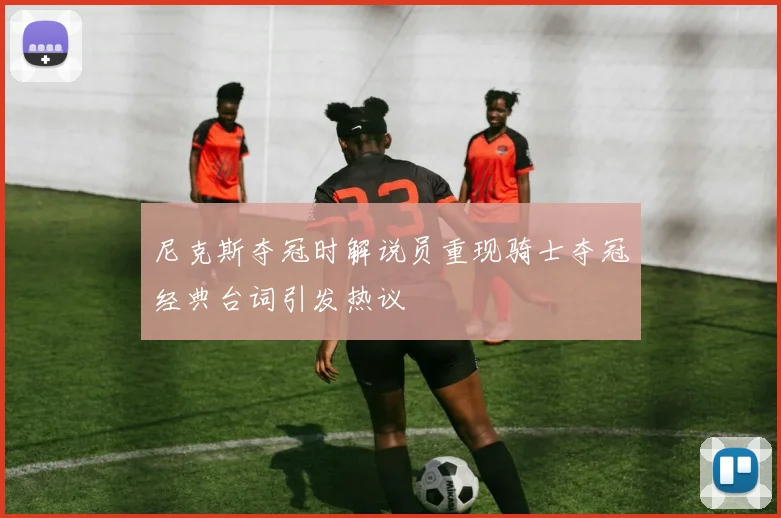 尼克斯夺冠时解说员重现骑士夺冠经典台词引发热议